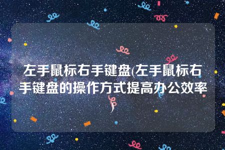 左手鼠标右手键盘(左手鼠标右手键盘的操作方式提高办公效率)