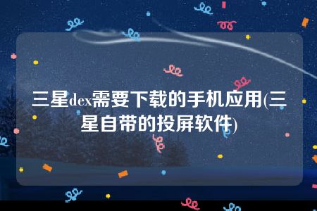 三星dex需要下载的手机应用(三星自带的投屏软件)