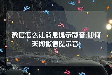 微信怎么让消息提示静音(如何关闭微信提示音)