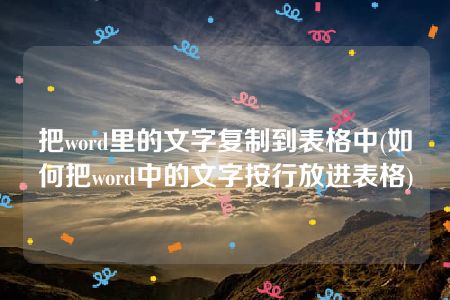 把word里的文字复制到表格中(如何把word中的文字按行放进表格)