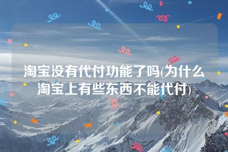 淘宝没有代付功能了吗(为什么淘宝上有些东西不能代付)