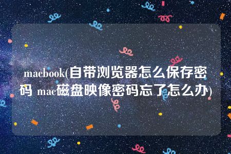 macbook(自带浏览器怎么保存密码 mac磁盘映像密码忘了怎么办)