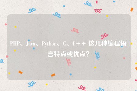 PHP、Java、Python、C、C++ 这几种编程语言特点或优点？