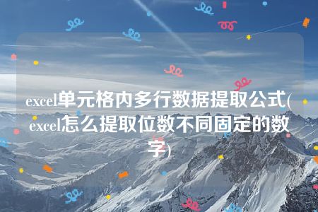 excel单元格内多行数据提取公式(excel怎么提取位数不同固定的数字)