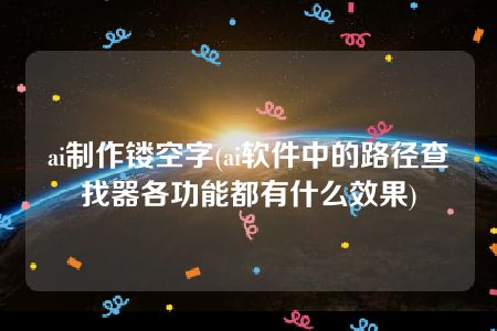 ai制作镂空字(ai软件中的路径查找器各功能都有什么效果)