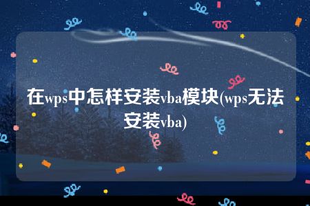 在wps中怎样安装vba模块(wps无法安装vba)