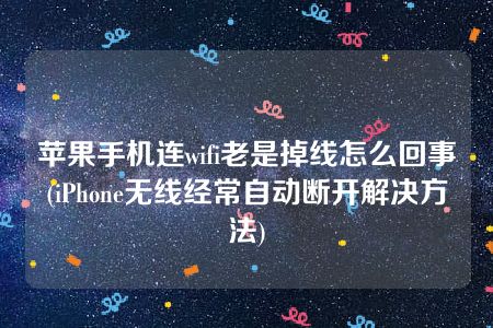 苹果手机连wifi老是掉线怎么回事(iPhone无线经常自动断开解决方法)