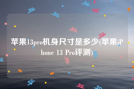 苹果13pro机身尺寸是多少(苹果iPhone 13 Pro评测)