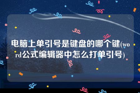 电脑上单引号是键盘的哪个键(word公式编辑器中怎么打单引号)