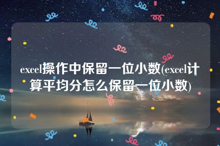 excel操作中保留一位小数(excel计算平均分怎么保留一位小数)