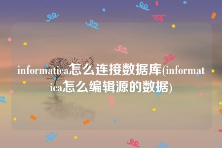 informatica怎么连接数据库(informatica怎么编辑源的数据)