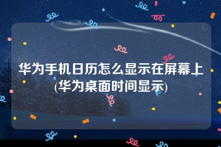 华为手机日历怎么显示在屏幕上(华为桌面时间显示)