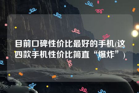 目前口碑性价比最好的手机(这四款手机性价比简直“爆炸”)