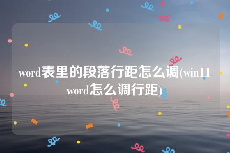 word表里的段落行距怎么调(win11word怎么调行距)