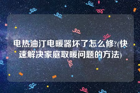 电热油汀电暖器坏了怎么修?(快速解决家庭取暖问题的方法)