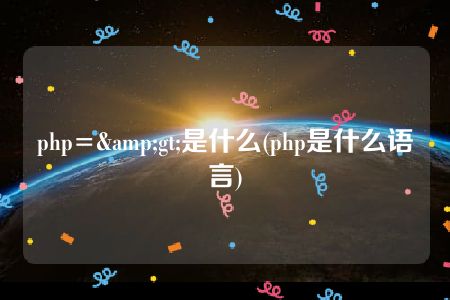 php=&gt;是什么(php是什么语言)