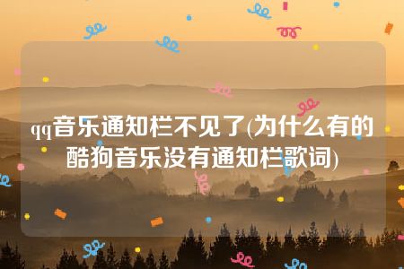 qq音乐通知栏不见了(为什么有的酷狗音乐没有通知栏歌词)