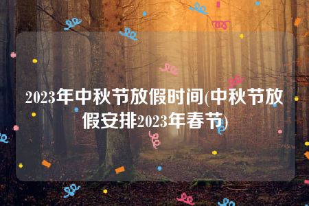 2023年中秋节放假时间(中秋节放假安排2023年春节)