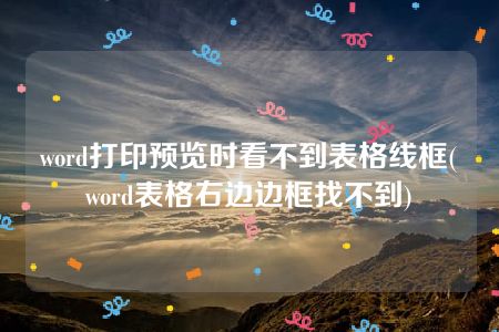 word打印预览时看不到表格线框(word表格右边边框找不到)