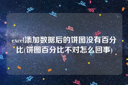 excel添加数据后的饼图没有百分比(饼图百分比不对怎么回事)