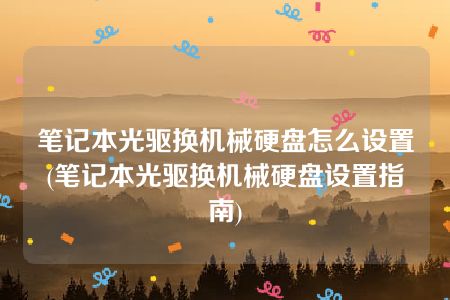 笔记本光驱换机械硬盘怎么设置(笔记本光驱换机械硬盘设置指南)