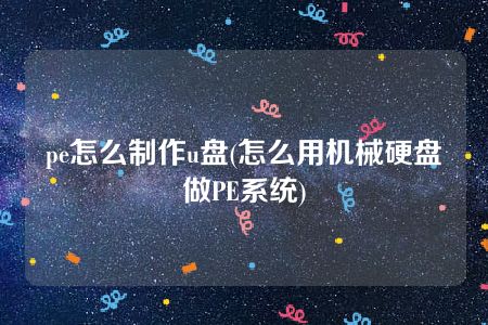 pe怎么制作u盘(怎么用机械硬盘做PE系统)