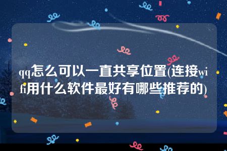 qq怎么可以一直共享位置(连接wifi用什么软件最好有哪些推荐的)