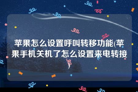 苹果怎么设置呼叫转移功能(苹果手机关机了怎么设置来电转接)