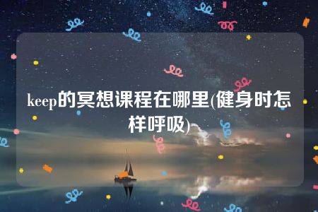 keep的冥想课程在哪里(健身时怎样呼吸)