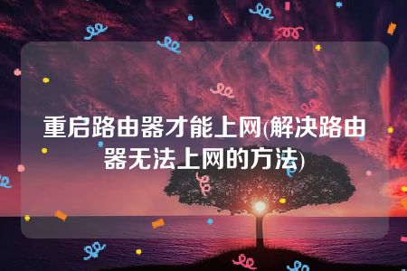 重启路由器才能上网(解决路由器无法上网的方法)