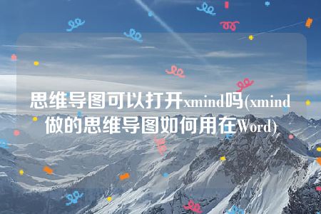 思维导图可以打开xmind吗(xmind做的思维导图如何用在Word)