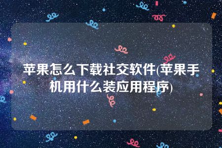 苹果怎么下载社交软件(苹果手机用什么装应用程序)