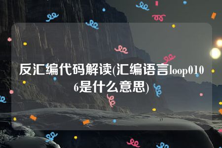 反汇编代码解读(汇编语言loop0106是什么意思)