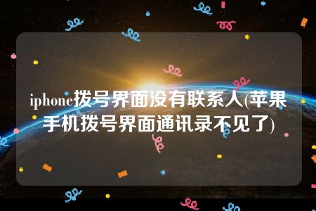 iphone拨号界面没有联系人(苹果手机拨号界面通讯录不见了)