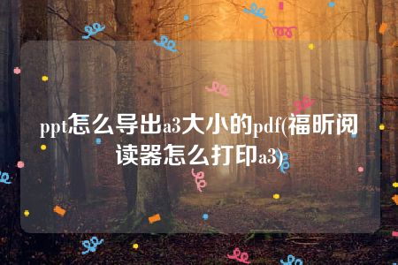 ppt怎么导出a3大小的pdf(福昕阅读器怎么打印a3)