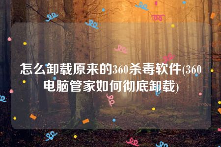 怎么卸载原来的360杀毒软件(360电脑管家如何彻底卸载)