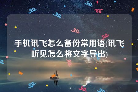 手机讯飞怎么备份常用语(讯飞听见怎么将文字导出)