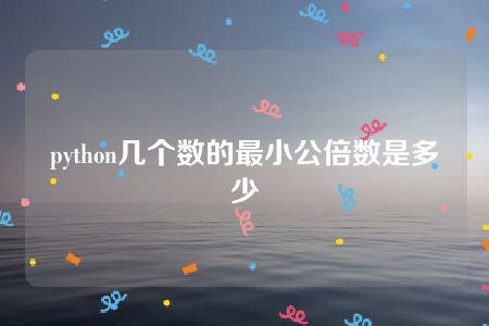 python几个数的最小公倍数是多少