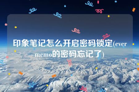 印象笔记怎么开启密码锁定(evermemo的密码忘记了)