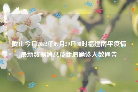 截止今日2022年09月29日08时福建南平疫情最新数据消息及新增确诊人数通告