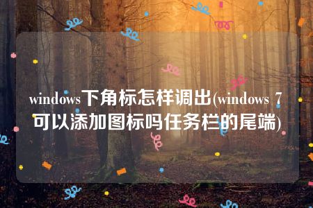 windows下角标怎样调出(windows 7可以添加图标吗任务栏的尾端)