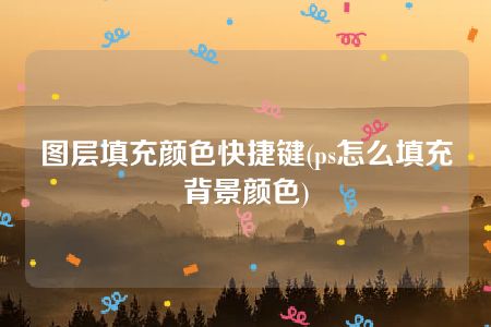 图层填充颜色快捷键(ps怎么填充背景颜色)