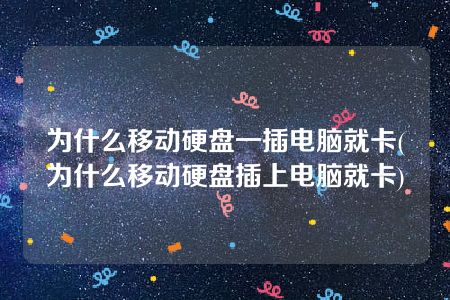 为什么移动硬盘一插电脑就卡(为什么移动硬盘插上电脑就卡)