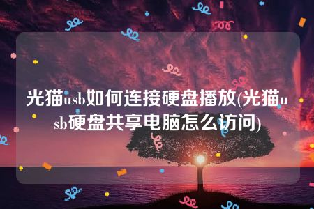 光猫usb如何连接硬盘播放(光猫usb硬盘共享电脑怎么访问)