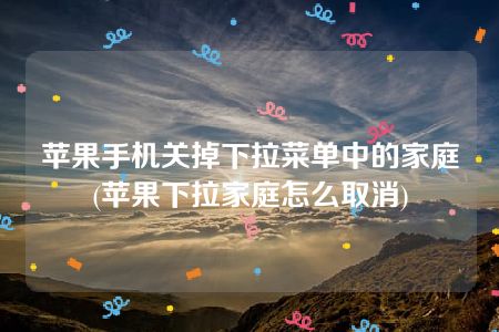 苹果手机关掉下拉菜单中的家庭(苹果下拉家庭怎么取消)