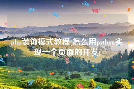 php装饰模式教程(怎么用python实现一个页面的开发)