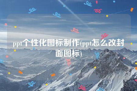 ppt个性化图标制作(ppt怎么改封面图标)