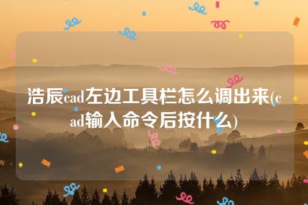 浩辰cad左边工具栏怎么调出来(cad输入命令后按什么)