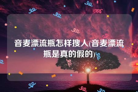 音麦漂流瓶怎样搜人(音麦漂流瓶是真的假的)