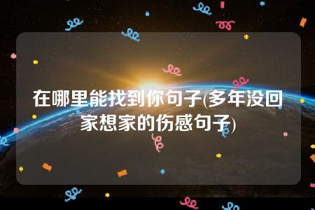 在哪里能找到你句子(多年没回家想家的伤感句子)